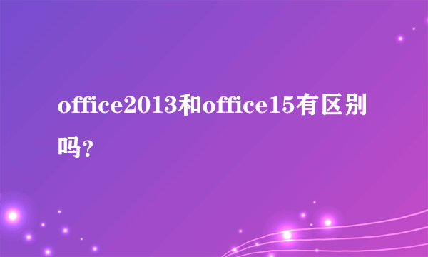 office2013和office15有区别吗？