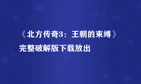 《北方传奇3：王朝的束缚》完整破解版下载放出