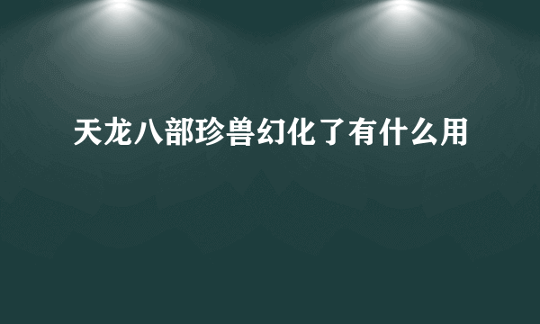 天龙八部珍兽幻化了有什么用