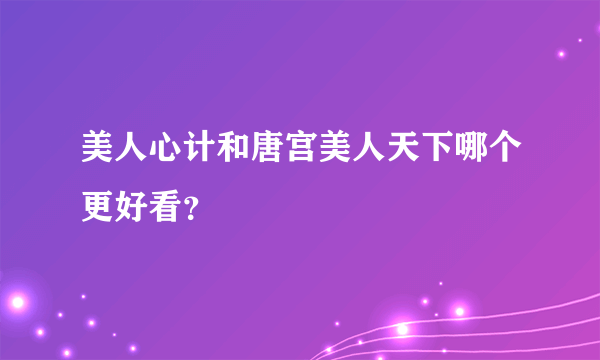 美人心计和唐宫美人天下哪个更好看？