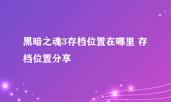 黑暗之魂3存档位置在哪里 存档位置分享