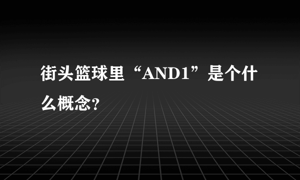 街头篮球里“AND1”是个什么概念？