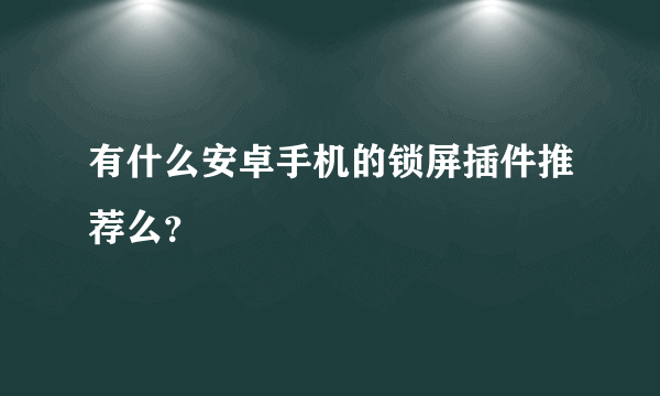 有什么安卓手机的锁屏插件推荐么？