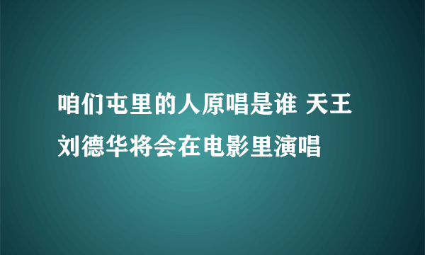 咱们屯里的人原唱是谁 天王刘德华将会在电影里演唱