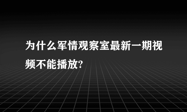 为什么军情观察室最新一期视频不能播放?