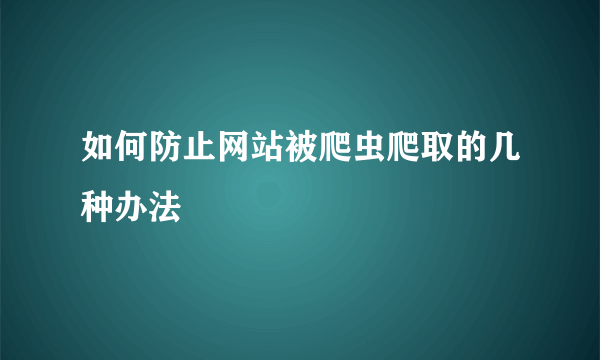 如何防止网站被爬虫爬取的几种办法