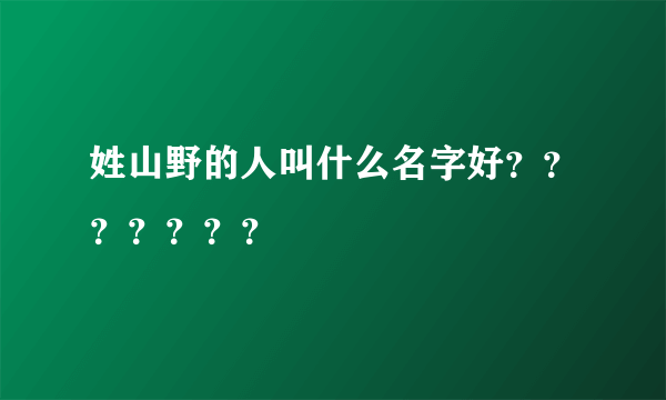 姓山野的人叫什么名字好？？？？？？？