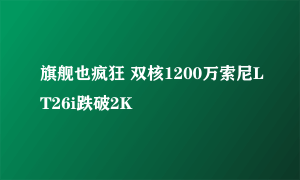 旗舰也疯狂 双核1200万索尼LT26i跌破2K