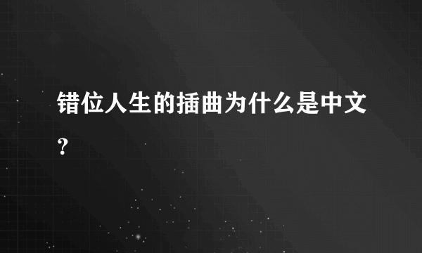 错位人生的插曲为什么是中文？