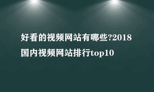 好看的视频网站有哪些?2018国内视频网站排行top10