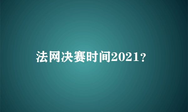 法网决赛时间2021？