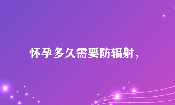 怀孕多久需要防辐射，