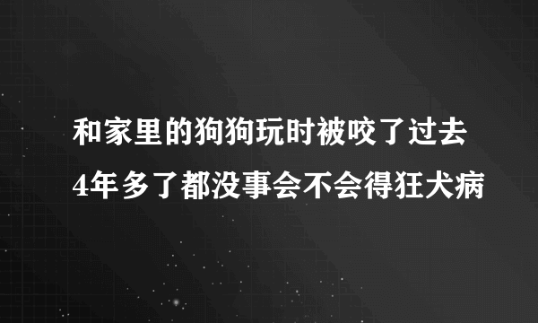 和家里的狗狗玩时被咬了过去4年多了都没事会不会得狂犬病