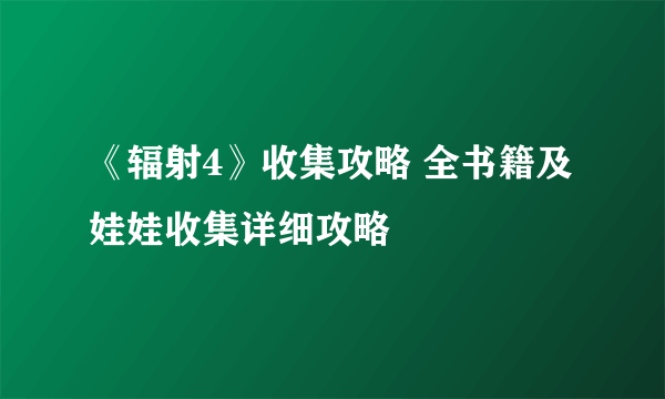 《辐射4》收集攻略 全书籍及娃娃收集详细攻略