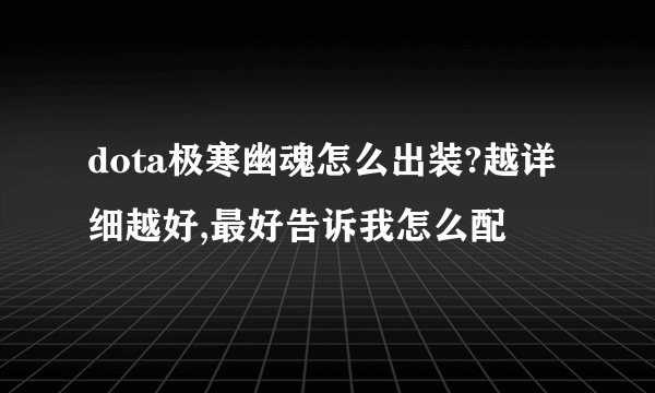 dota极寒幽魂怎么出装?越详细越好,最好告诉我怎么配