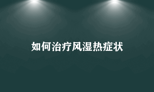 如何治疗风湿热症状