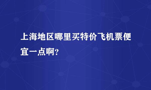 上海地区哪里买特价飞机票便宜一点啊？