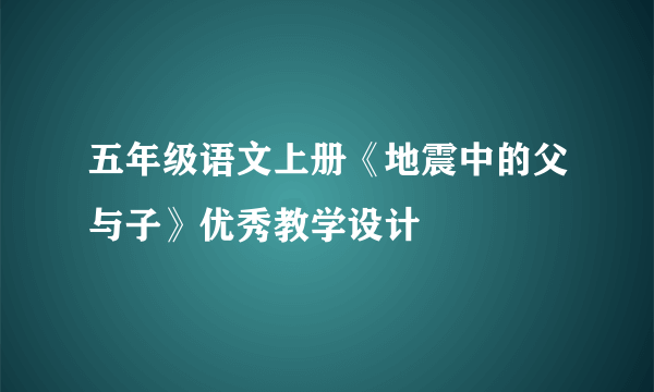 五年级语文上册《地震中的父与子》优秀教学设计