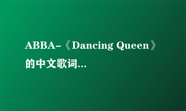 ABBA-《Dancing Queen》的中文歌词怎样的啊