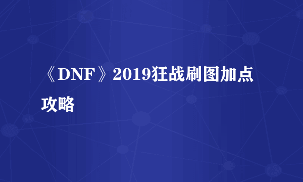 《DNF》2019狂战刷图加点攻略