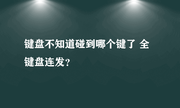 键盘不知道碰到哪个键了 全键盘连发？