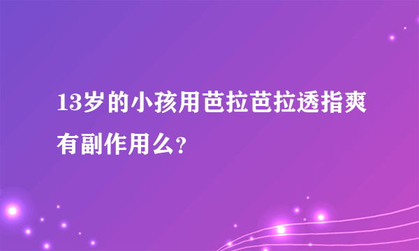 13岁的小孩用芭拉芭拉透指爽有副作用么？