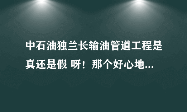 中石油独兰长输油管道工程是真还是假 呀！那个好心地朋友知道告诉我好吗？