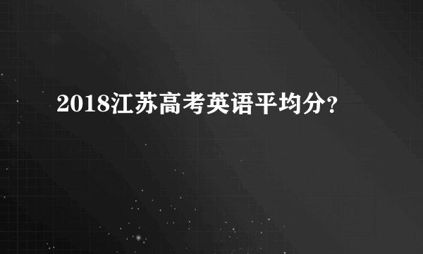 2018江苏高考英语平均分？