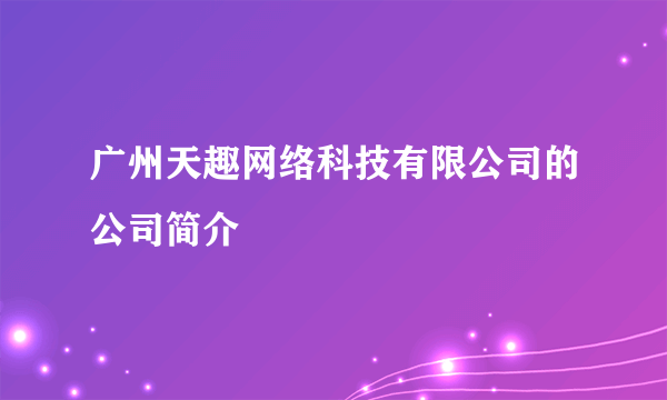 广州天趣网络科技有限公司的公司简介