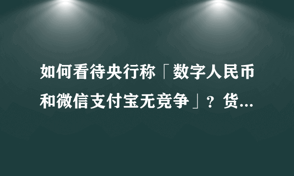 如何看待央行称「数字人民币和微信支付宝无竞争」？货币是否正在趋于无纸化？