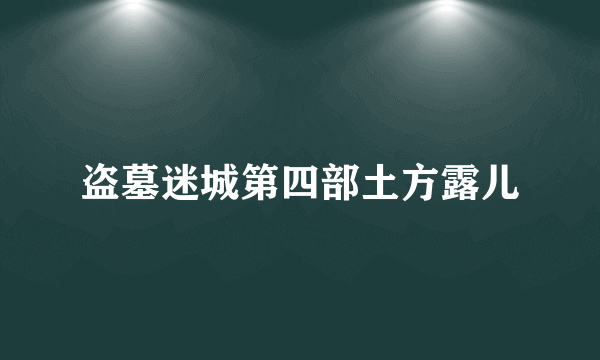 盗墓迷城第四部土方露儿