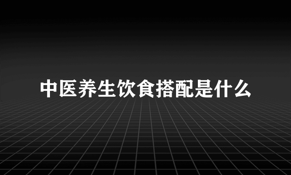 中医养生饮食搭配是什么