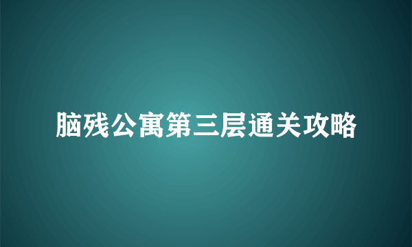 脑残公寓第三层通关攻略