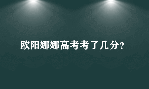 欧阳娜娜高考考了几分？