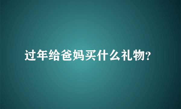 过年给爸妈买什么礼物？