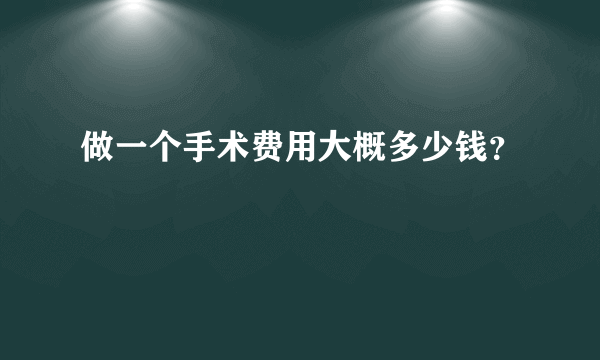 做一个手术费用大概多少钱？