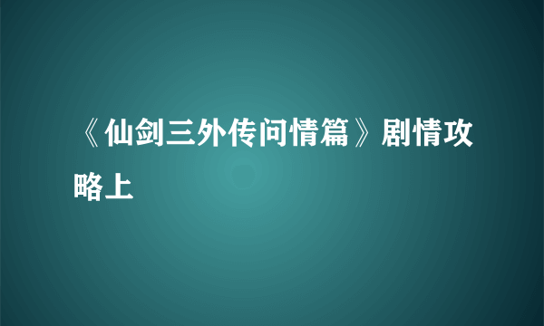 《仙剑三外传问情篇》剧情攻略上