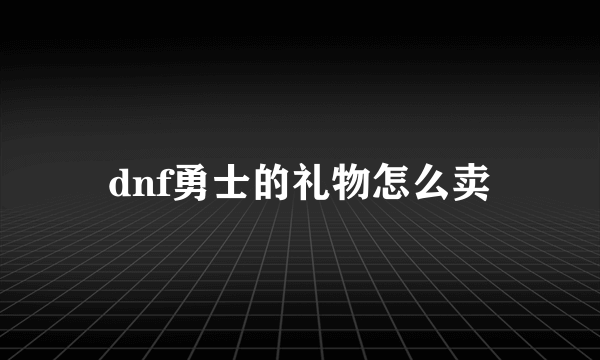 dnf勇士的礼物怎么卖