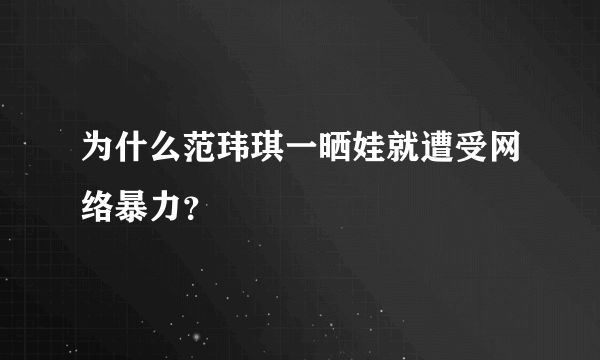 为什么范玮琪一晒娃就遭受网络暴力？