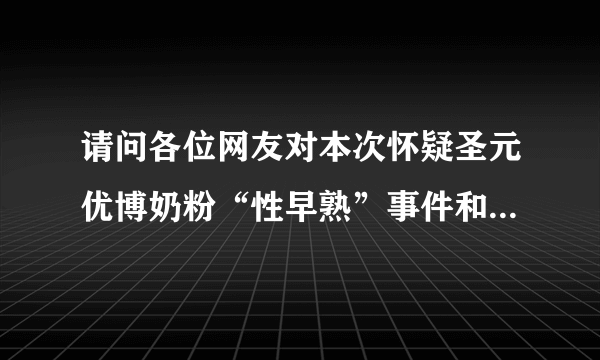 请问各位网友对本次怀疑圣元优博奶粉“性早熟”事件和中华人民共和国卫生部发布的结果有何看法？