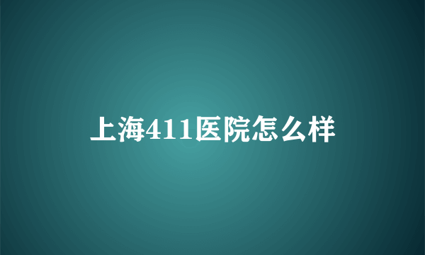 上海411医院怎么样