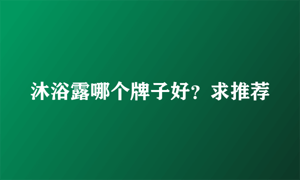 沐浴露哪个牌子好？求推荐