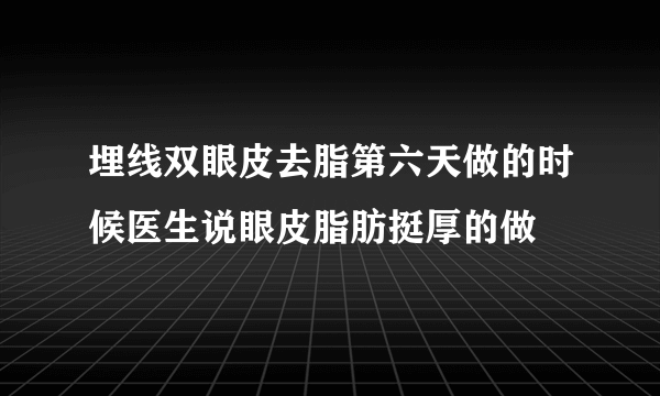 埋线双眼皮去脂第六天做的时候医生说眼皮脂肪挺厚的做