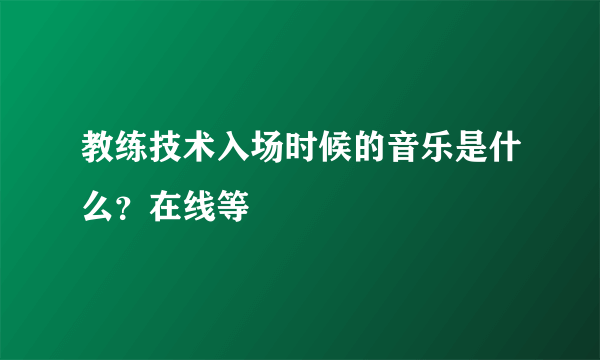 教练技术入场时候的音乐是什么？在线等