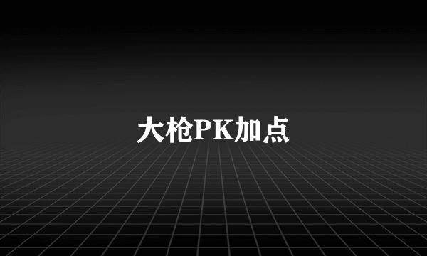 大枪PK加点