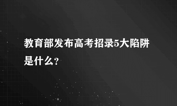 教育部发布高考招录5大陷阱是什么？