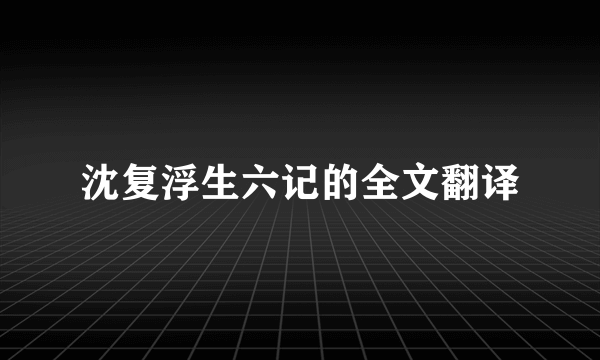 沈复浮生六记的全文翻译