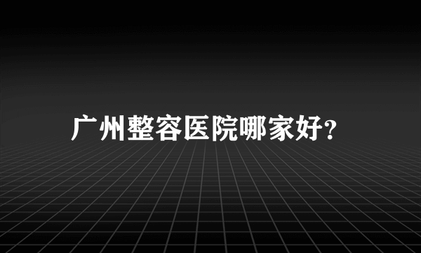 广州整容医院哪家好？