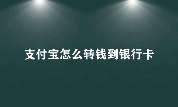 支付宝怎么转钱到银行卡