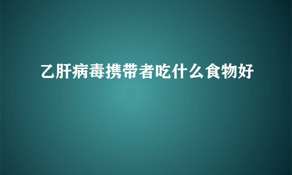 乙肝病毒携带者吃什么食物好